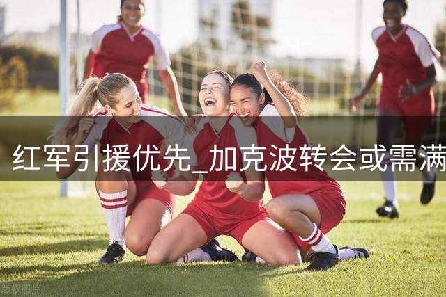 红军引援优先 加克波转会或需满足双重条件